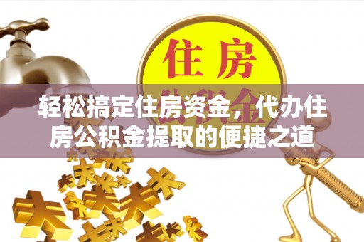 中方轻松搞定住房资金，代办住房公积金提取的便捷之道