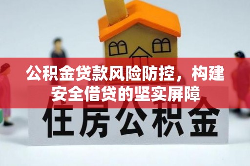 中方公积金贷款风险防控，构建安全借贷的坚实屏障