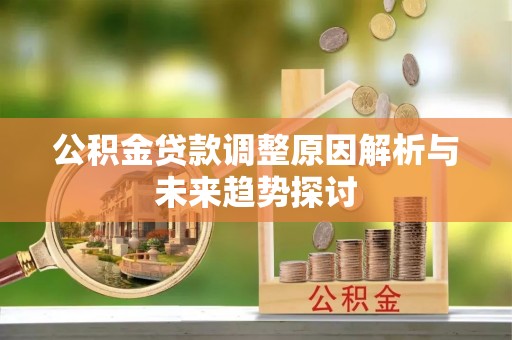中方公积金贷款调整原因解析与未来趋势探讨
