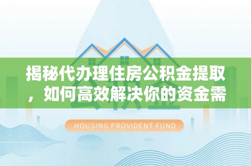 中方揭秘代办理住房公积金提取，如何高效解决你的资金需求