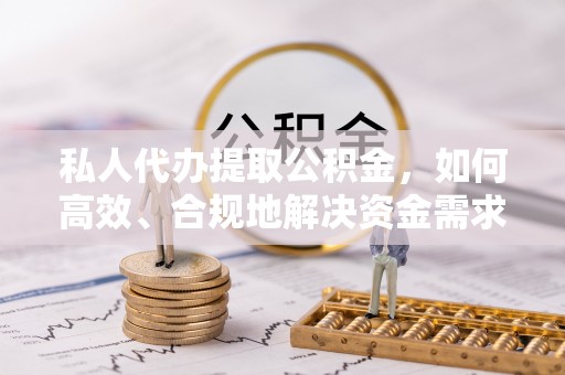 中方私人代办提取公积金，如何高效、合规地解决资金需求