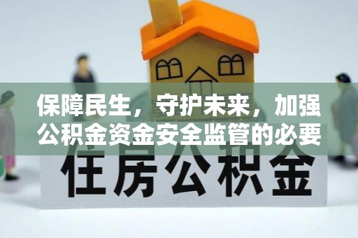 中方保障民生，守护未来，加强公积金资金安全监管的必要性与实践