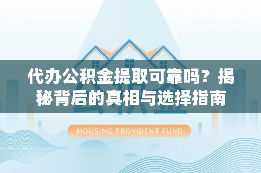 中方代办公积金提取可靠吗？揭秘背后的真相与选择指南