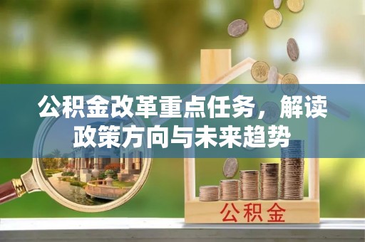 中方公积金改革重点任务，解读政策方向与未来趋势