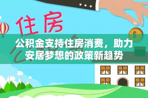 中方公积金支持住房消费，助力安居梦想的政策新趋势