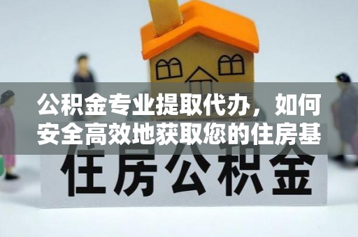 中方公积金专业提取代办，如何安全高效地获取您的住房基金
