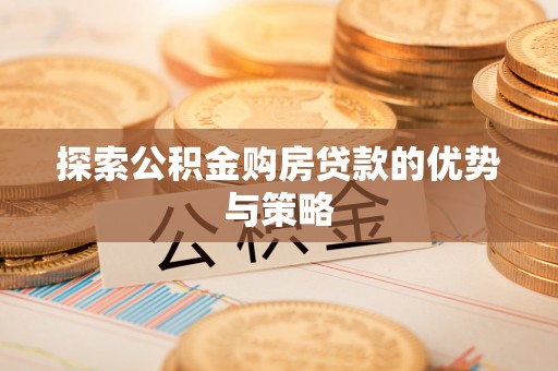 中方探索公积金购房贷款的优势与策略