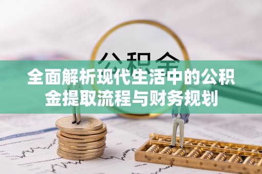 中方全面解析现代生活中的公积金提取流程与财务规划