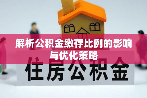 中方解析公积金缴存比例的影响与优化策略