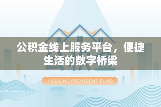 中方公积金线上服务平台，便捷生活的数字桥梁