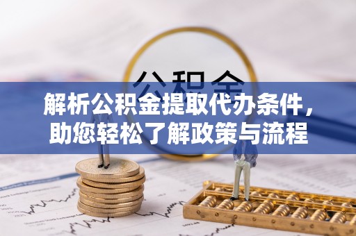 中方解析公积金提取代办条件，助您轻松了解政策与流程