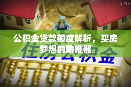 中方公积金贷款额度解析，买房梦想的助推器