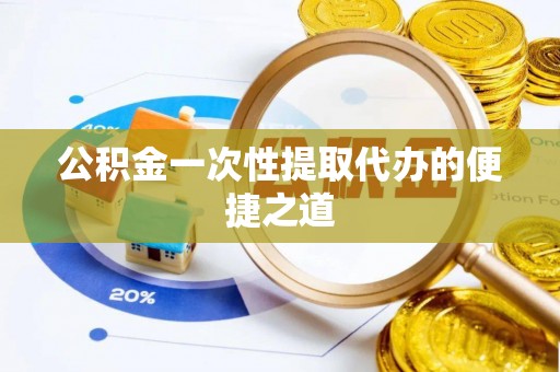 中方公积金一次性提取代办的便捷之道