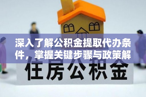 中方深入了解公积金提取代办条件，掌握关键步骤与政策解读