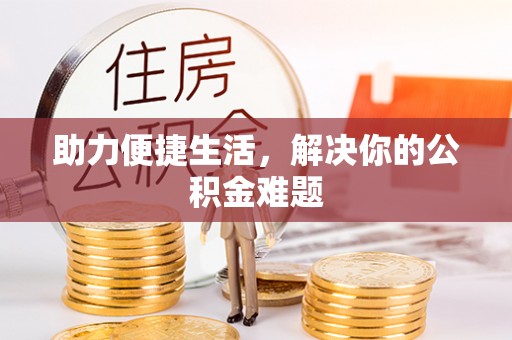 中方助力便捷生活，解决你的公积金难题