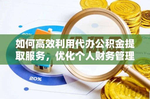 中方如何高效利用代办公积金提取服务，优化个人财务管理