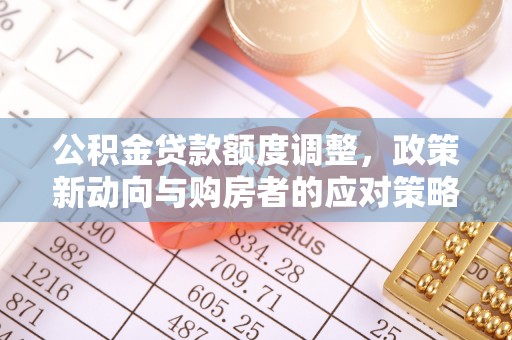 中方公积金贷款额度调整，政策新动向与购房者的应对策略
