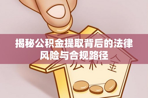 中方揭秘公积金提取背后的法律风险与合规路径