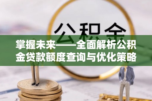 中方掌握未来——全面解析公积金贷款额度查询与优化策略