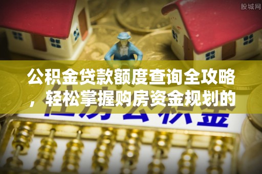 中方公积金贷款额度查询全攻略，轻松掌握购房资金规划的关键