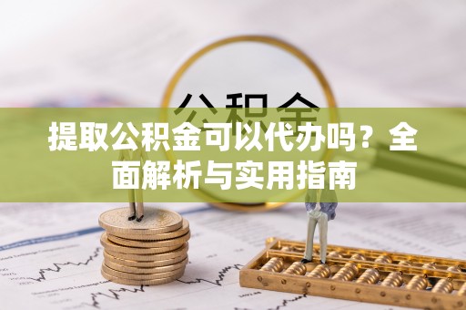 中方提取公积金可以代办吗？全面解析与实用指南