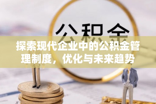 中方探索现代企业中的公积金管理制度，优化与未来趋势