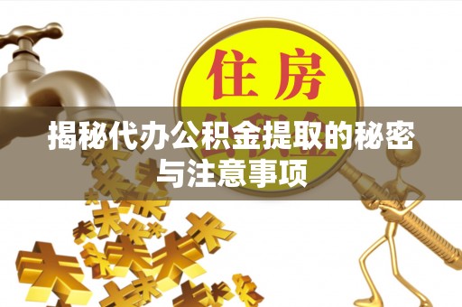 中方揭秘代办公积金提取的秘密与注意事项