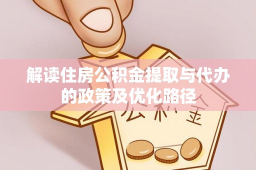 中方解读住房公积金提取与代办的政策及优化路径