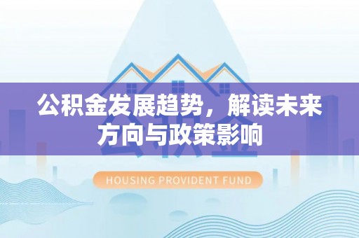 中方公积金发展趋势，解读未来方向与政策影响