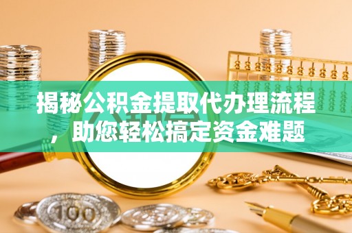 中方揭秘公积金提取代办理流程，助您轻松搞定资金难题