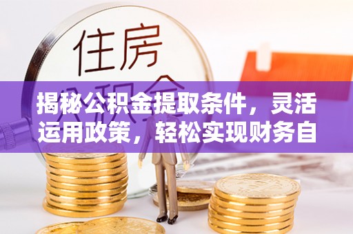 中方揭秘公积金提取条件，灵活运用政策，轻松实现财务自由
