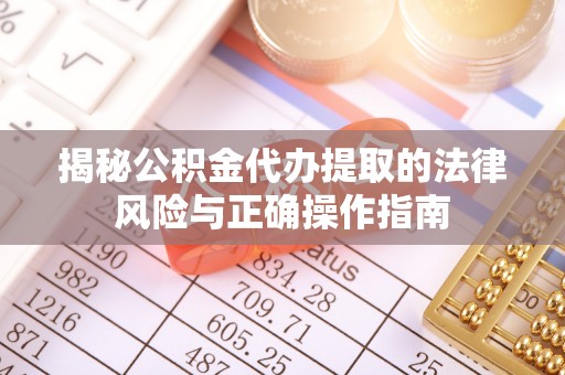 中方揭秘公积金代办提取的法律风险与正确操作指南