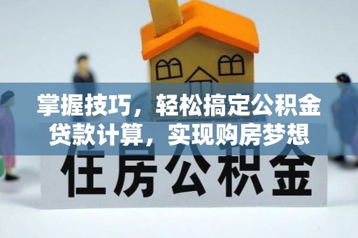 中方掌握技巧，轻松搞定公积金贷款计算，实现购房梦想