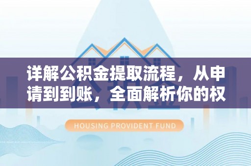 中方详解公积金提取流程，从申请到到账，全面解析你的权益与操作步骤
