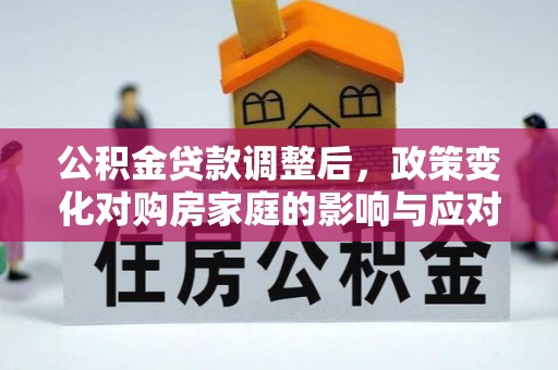 中方公积金贷款调整后，政策变化对购房家庭的影响与应对策略