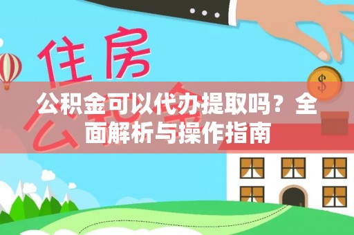 中方公积金可以代办提取吗？全面解析与操作指南