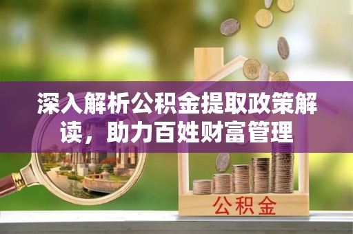 中方深入解析公积金提取政策解读，助力百姓财富管理