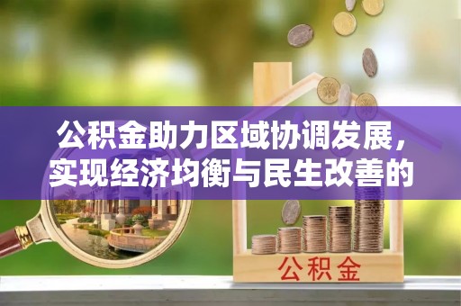 中方公积金助力区域协调发展，实现经济均衡与民生改善的新路径