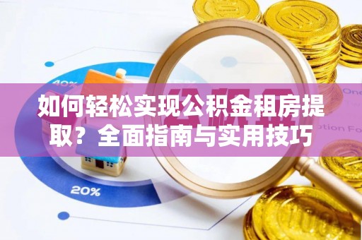 中方如何轻松实现公积金租房提取？全面指南与实用技巧