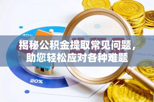 中方揭秘公积金提取常见问题，助您轻松应对各种难题