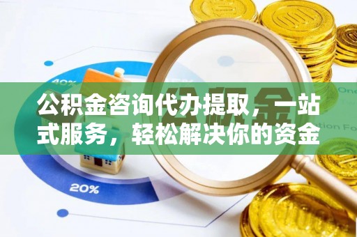 中方公积金咨询代办提取，一站式服务，轻松解决你的资金难题