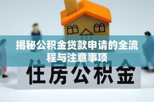 中方揭秘公积金贷款申请的全流程与注意事项