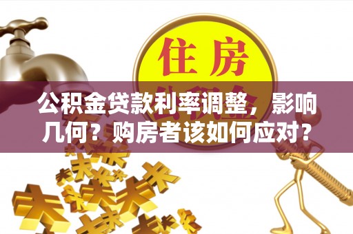 中方公积金贷款利率调整，影响几何？购房者该如何应对？