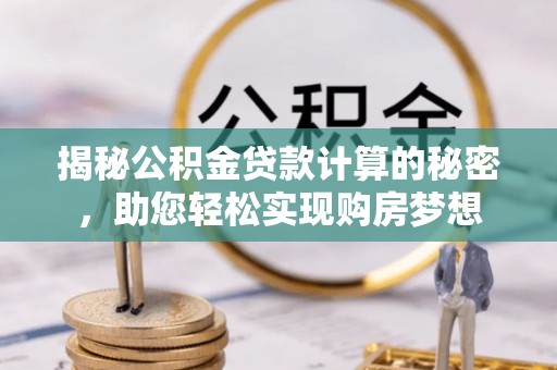 中方揭秘公积金贷款计算的秘密，助您轻松实现购房梦想
