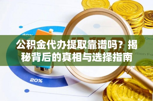 中方公积金代办提取靠谱吗？揭秘背后的真相与选择指南