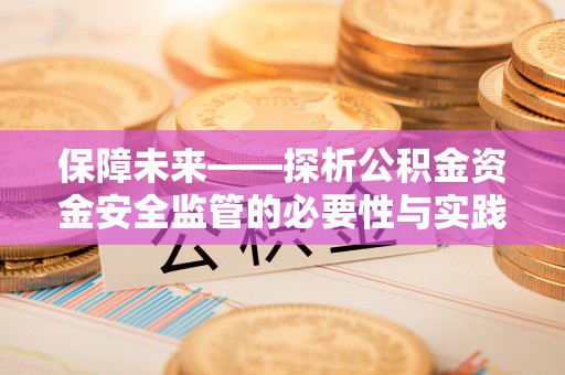 中方保障未来——探析公积金资金安全监管的必要性与实践路径
