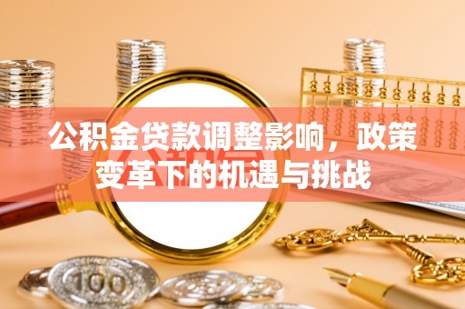 中方公积金贷款调整影响，政策变革下的机遇与挑战