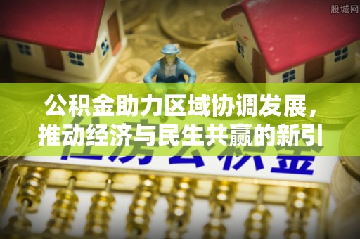 中方公积金助力区域协调发展，推动经济与民生共赢的新引擎