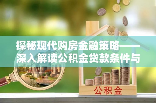 中方探秘现代购房金融策略——深入解读公积金贷款条件与优势