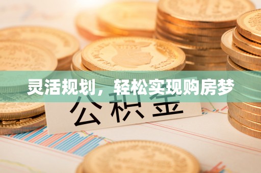 中方灵活规划，轻松实现购房梦